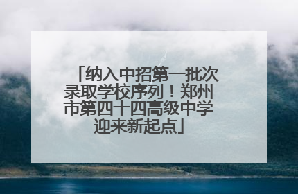 纳入中招第一批次录取学校序列！郑州市第四十四高级中学迎来新起点