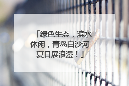 绿色生态，滨水休闲，青岛白沙河夏日展浪漫！