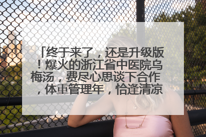 终于来了，还是升级版！爆火的浙江省中医院乌梅汤，费尽心思谈下合作，体重管理年，恰逢清凉解暑时，冲！