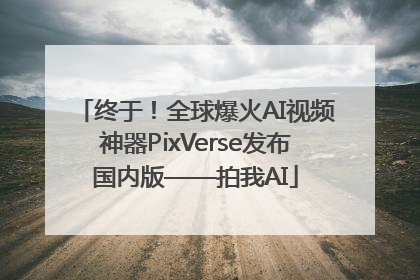 终于！全球爆火AI视频神器PixVerse发布国内版——拍我AI