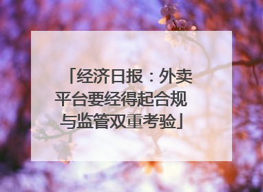 经济日报：外卖平台要经得起合规与监管双重考验