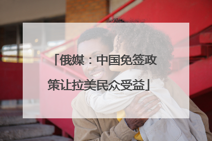 俄媒：中国免签政策让拉美民众受益
