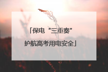 保电“三重奏” 护航高考用电安全