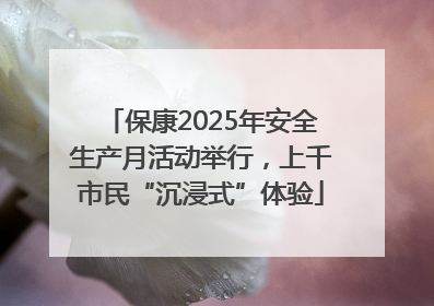 保康2025年安全生产月活动举行，上千市民“沉浸式”体验