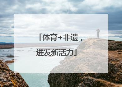 体育+非遗，迸发新活力