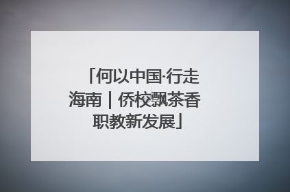 何以中国·行走海南｜侨校飘茶香 职教新发展