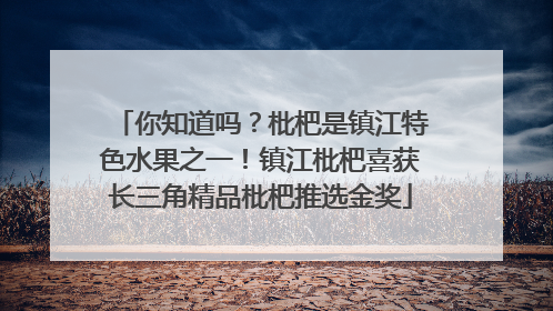 你知道吗？枇杷是镇江特色水果之一！镇江枇杷喜获长三角精品枇杷推选金奖
