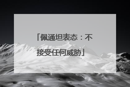 佩通坦表态：不接受任何威胁