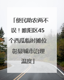 便民助农两不误！睢阳区45个西瓜临时摊位 彰显城市治理温度