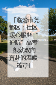 临汾市尧都区：社区暖心服务“护航”高考 织就双向奔赴的温暖篇章