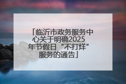 临沂市政务服务中心关于明确2025年节假日“不打烊”服务的通告