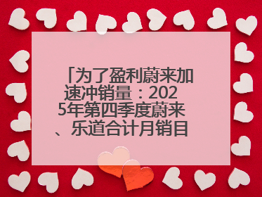 为了盈利蔚来加速冲销量：2025年第四季度蔚来、乐道合计月销目标达5万辆