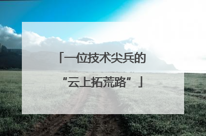 一位技术尖兵的“云上拓荒路”
