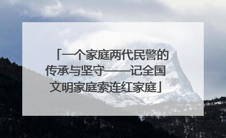 一个家庭两代民警的传承与坚守——记全国文明家庭索连红家庭