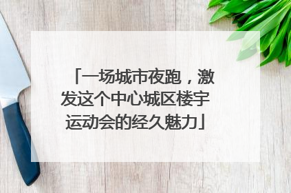 一场城市夜跑，激发这个中心城区楼宇运动会的经久魅力