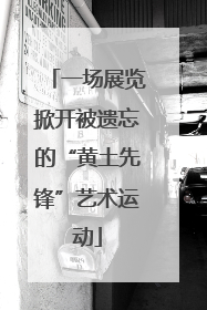 一场展览掀开被遗忘的“黄土先锋”艺术运动