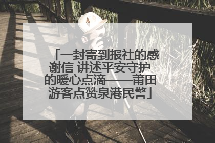 一封寄到报社的感谢信 讲述平安守护的暖心点滴——莆田游客点赞泉港民警