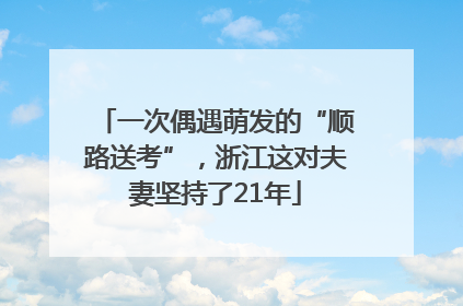 一次偶遇萌发的“顺路送考”，浙江这对夫妻坚持了21年