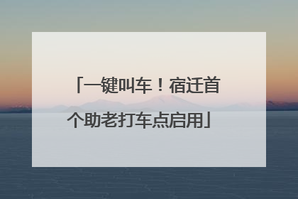 一键叫车！宿迁首个助老打车点启用
