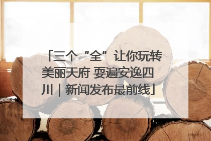 三个“全”让你玩转美丽天府 耍遍安逸四川｜新闻发布最前线