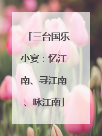 三台国乐小宴：忆江南、寻江南、咏江南