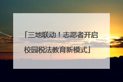 三地联动！志愿者开启校园税法教育新模式