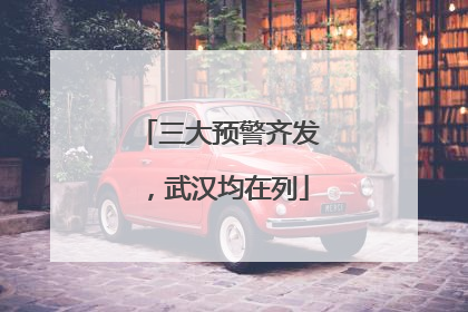 三大预警齐发，武汉均在列