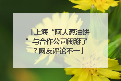 上海“阿大葱油饼”与合作公司闹掰了？网友评论不一
