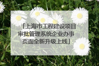 上海市工程建设项目审批管理系统企业办事页面全新升级上线