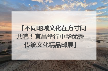 不同地域文化在方寸间共鸣！宜昌举行中华优秀传统文化精品邮展