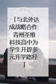 与北外达成战略合作 青州圣维科技高中为学生开辟多元升学路径