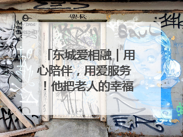 东城爱相融｜用心陪伴，用爱服务！他把老人的幸福感当“大事儿”