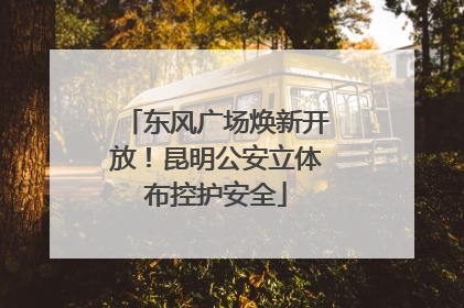 东风广场焕新开放！昆明公安立体布控护安全