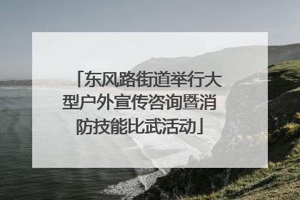 东风路街道举行大型户外宣传咨询暨消防技能比武活动