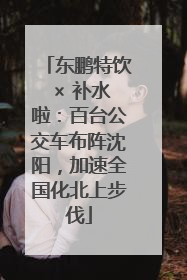 东鹏特饮 × 补水啦：百台公交车布阵沈阳，加速全国化北上步伐