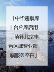 中华遗嘱库丰台分库启用，填补北京丰台区域专业遗嘱服务空白