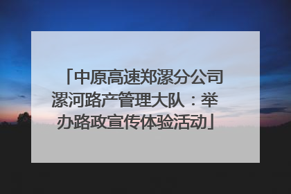 中原高速郑漯分公司漯河路产管理大队：举办路政宣传体验活动