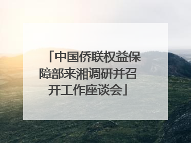 中国侨联权益保障部来湘调研并召开工作座谈会