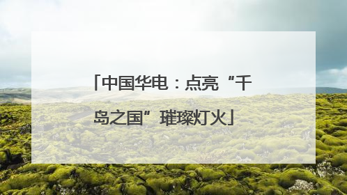 中国华电：点亮“千岛之国”璀璨灯火