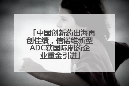 中国创新药出海再创佳绩，信诺维新型ADC获国际制药企业重金引进