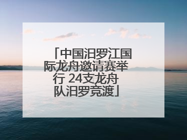 中国汨罗江国际龙舟邀请赛举行 24支龙舟队汨罗竞渡