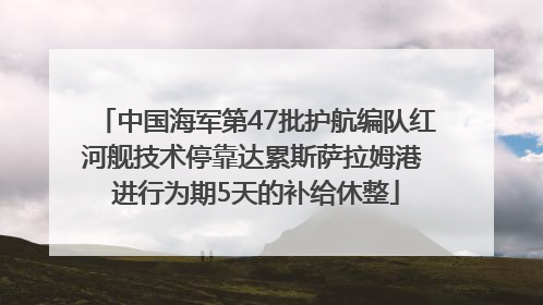 中国海军第47批护航编队红河舰技术停靠达累斯萨拉姆港 进行为期5天的补给休整