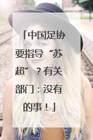 中国足协要指导“苏超”？有关部门：没有的事！