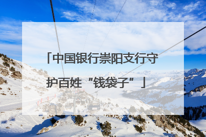中国银行崇阳支行守护百姓“钱袋子”