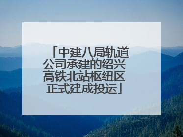 中建八局轨道公司承建的绍兴高铁北站枢纽区正式建成投运