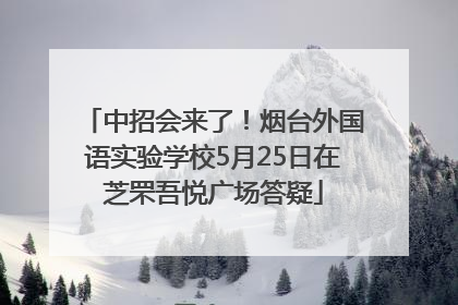 中招会来了！烟台外国语实验学校5月25日在芝罘吾悦广场答疑