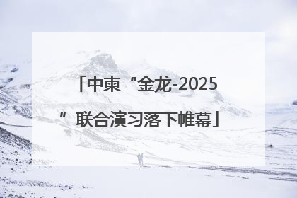 中柬“金龙-2025”联合演习落下帷幕