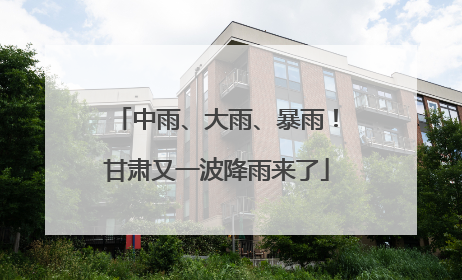 中雨、大雨、暴雨！甘肃又一波降雨来了