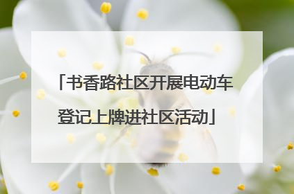 书香路社区开展电动车登记上牌进社区活动
