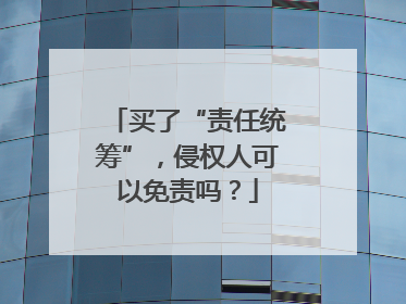 买了“责任统筹”，侵权人可以免责吗？